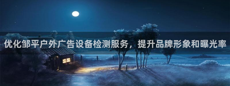 杏宇平台好吗：优化邹平户外广告设备检测服务，提升品牌形象和曝光率