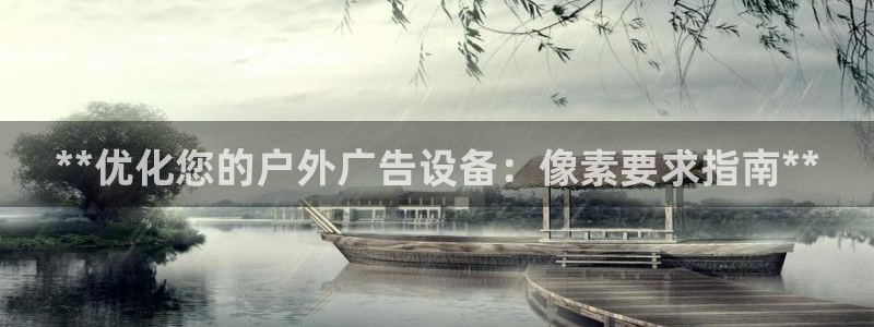 杏宇平台代理多少钱一个：**优化您的户外广告设备：像素要求指南**