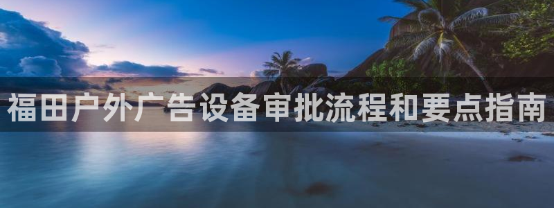 杏宇平台代理多少钱一次：福田户外广告设备审批流程和要点指南