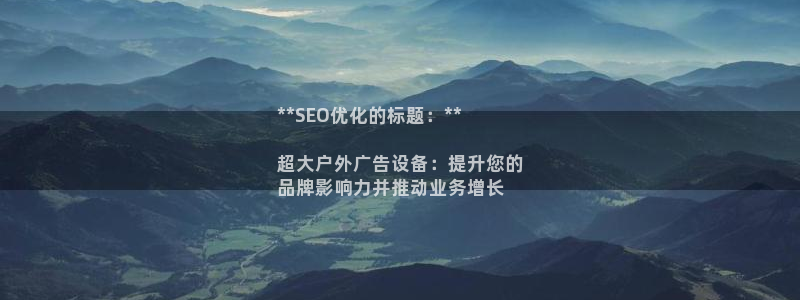 杏宇平台开户：**SEO优化的标题：**

超大户外广告设备：提升您的
品牌影响力并推动业务增长
