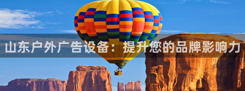 杏宇平台注册地址在哪里：山东户外广告设备：提升您的品牌影响力