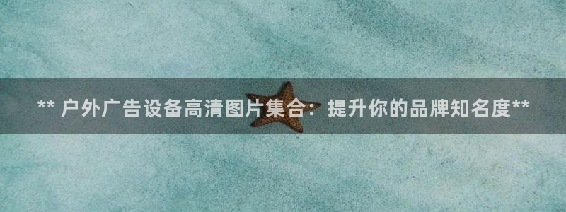 杏宇平台客服：** 户外广告设备高清图片集合：提升你的品牌知名度**