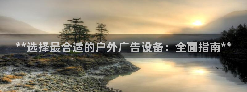杏宇平台注册登录：**选择最合适的户外广告设备：全面指南**