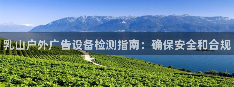 杏宇平台代理多少钱一个：乳山户外广告设备检测指南：确保安全和合规