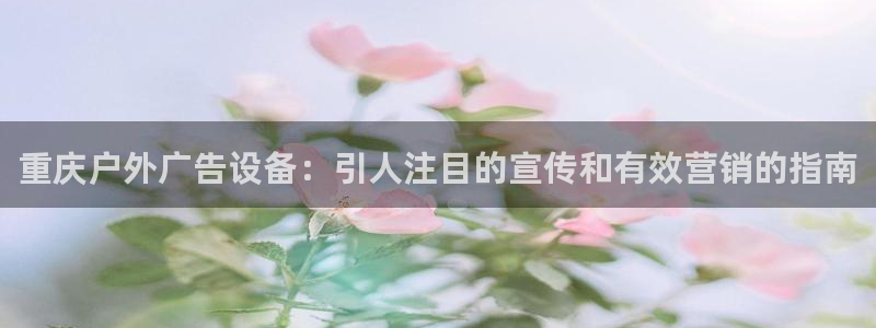 杏宇平台客服：重庆户外广告设备：引人注目的宣传和有效营销的指南