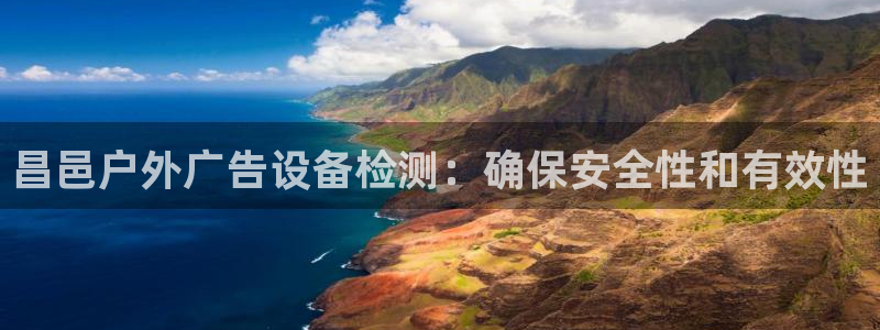 杏宇平台总代理电话：昌邑户外广告设备检测：确保安全性和有效性