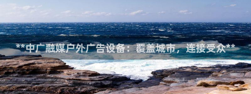 杏宇平台注册地址在哪里：**中广融媒户外广告设备：覆盖城市，连接受众**