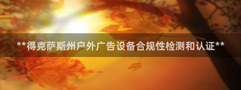 杏宇平台代理多少钱一个：**得克萨斯州户外广告设备合规性检测和认证**