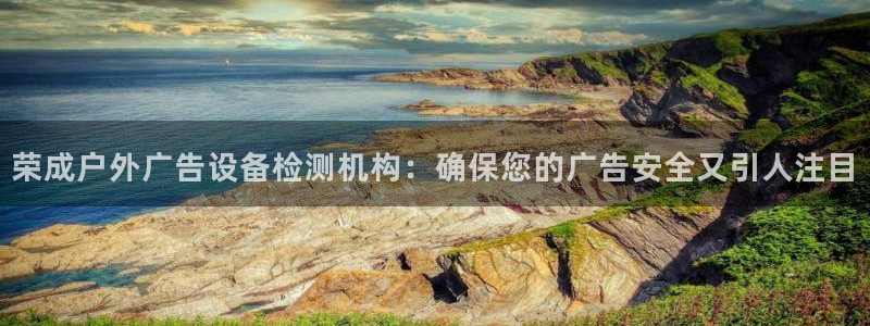 杏宇平台登陆：荣成户外广告设备检测机构：确保您的广告安全又引人注目