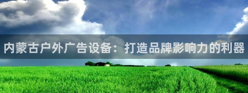杏宇官方平台官网下载：内蒙古户外广告设备：打造品牌影响力的利器