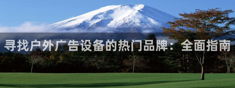 杏宇平台登录步骤图：寻找户外广告设备的热门品牌：全面指南