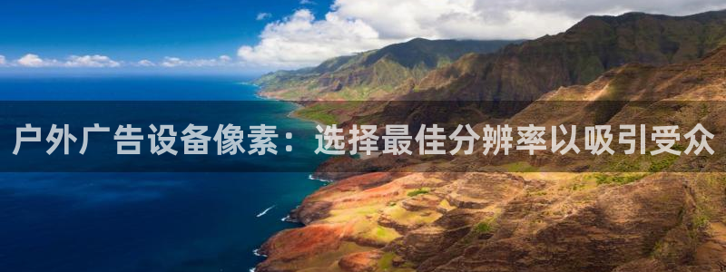 杏宇平台注册登录：户外广告设备像素：选择最佳分辨率以吸引受众