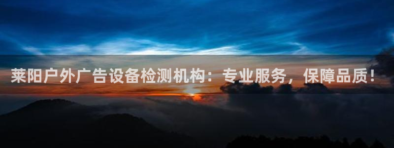 杏宇官方平台官网：莱阳户外广告设备检测机构：专业服务，保障品质！