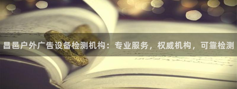 杏宇平台登录方法：昌邑户外广告设备检测机构：专业服务，权威机构，可靠检测