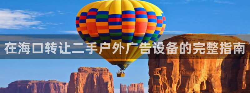 杏宇平台登录步骤是什么：在海口转让二手户外广告设备的完整指南