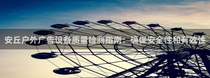 杏宇平台代理多少钱一个：安丘户外广告设备质量检测指南：确保安全性和有效性