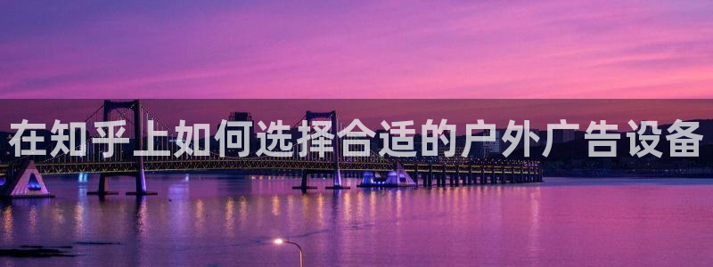 杏宇平台测速链接：在知乎上如何选择合适的户外广告设备