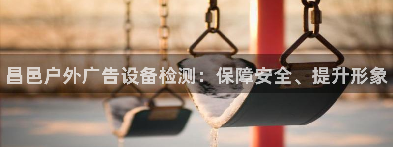 杏宇平台招商：昌邑户外广告设备检测：保障安全、提升形象