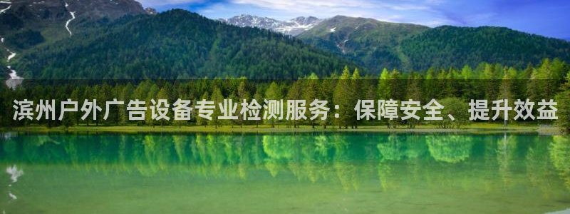 杏宇平台是什么：滨州户外广告设备专业检测服务：保障安全、提升效益