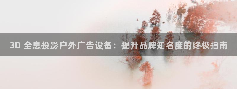 杏宇官方平台官网入口：3D 全息投影户外广告设备：提升品牌知名度的终极指南