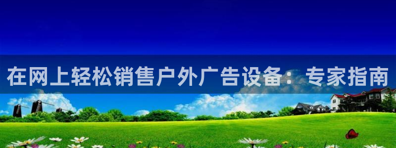 杏宇官方平台官网入口：在网上轻松销售户外广告设备：专家指南