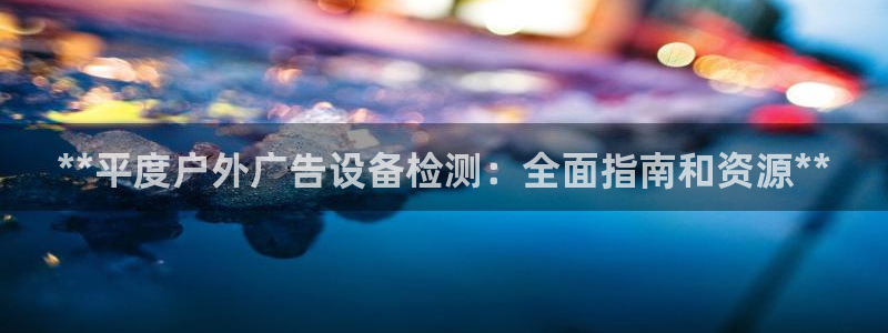 杏宇平台官网注册：**平度户外广告设备检测：全面指南和资源**