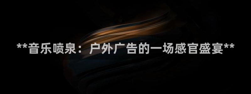 杏宇平台登陆：**音乐喷泉：户外广告的一场感官盛宴**
