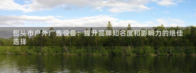 杏宇平台注册登录：包头市户外广告设备：提升品牌知名度和影响力的绝佳
选择