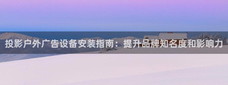 杏宇平台怎么样知乎：投影户外广告设备安装指南：提升品牌知名度和影响力
