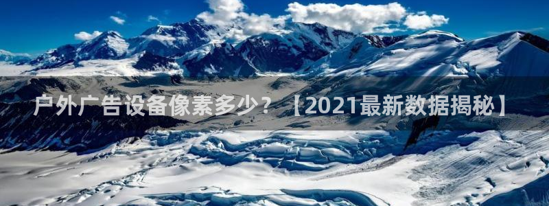 杏宇平台总代理电话：户外广告设备像素多少？【2021最新数据揭秘】
