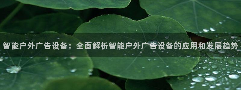 杏宇平台代理怎么样啊：智能户外广告设备：全面解析智能户外广告设备的应用和发展趋势