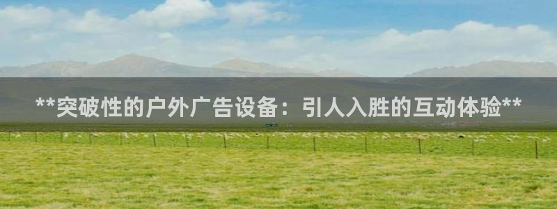 杏宇官方平台官网：**突破性的户外广告设备：引人入胜的互动体验**