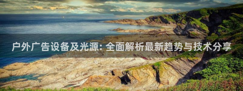 杏宇平台官网注册：户外广告设备及光源: 全面解析最新趋势与技术分享