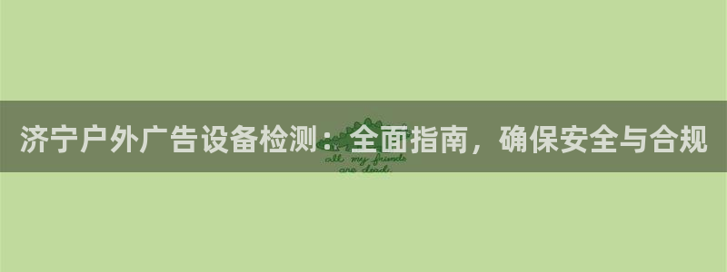 杏宇平台登录步骤：济宁户外广告设备检测：全面指南，确保安全与合规