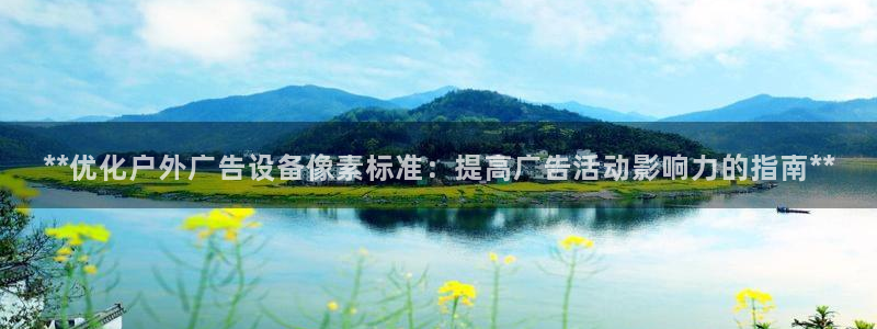 杏宇平台怎么样知乎：**优化户外广告设备