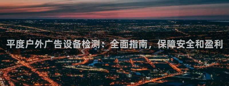 杏宇平台总代理是谁：平度户外广告设备检测