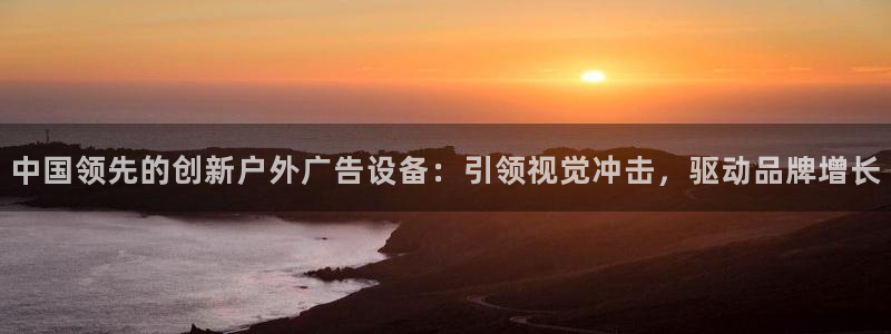 杏宇平台招商电话号码：中国领先的创新户外广告设备：引领视觉冲击，驱动品牌增长