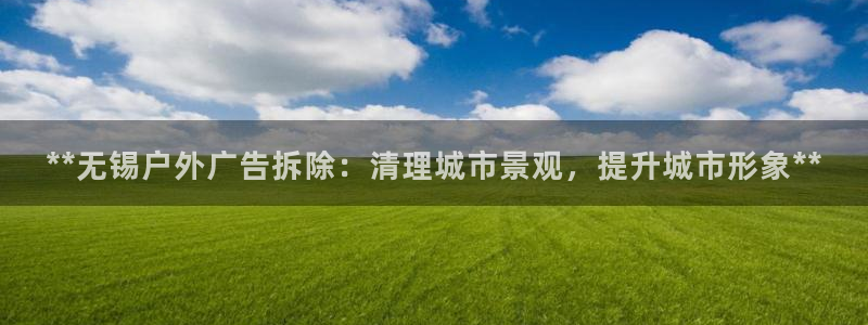杏宇平台总代理是谁：**无锡户外广告拆除：清理城市景观，提升城市形象**