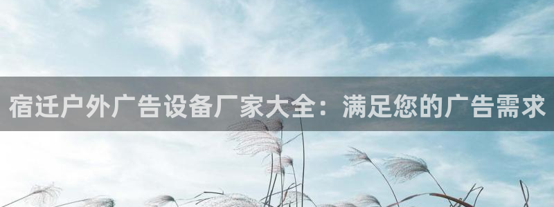 杏宇平台代理怎么赚钱的：宿迁户外广告设备厂家大全：满足您的广告需求