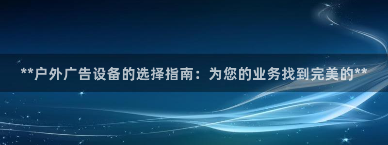 杏宇平台代理：**户外广告设备的选择指南