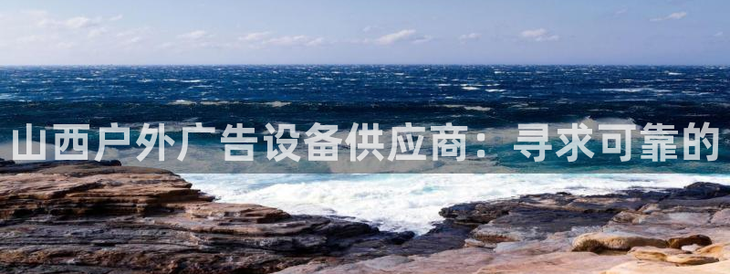 杏宇平台好吗：山西户外广告设备供应商：寻